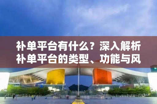 补单平台有什么？深入解析补单平台的类型、功能与风险