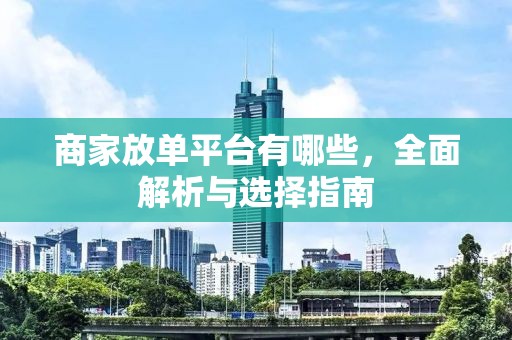 商家放单平台有哪些，全面解析与选择指南