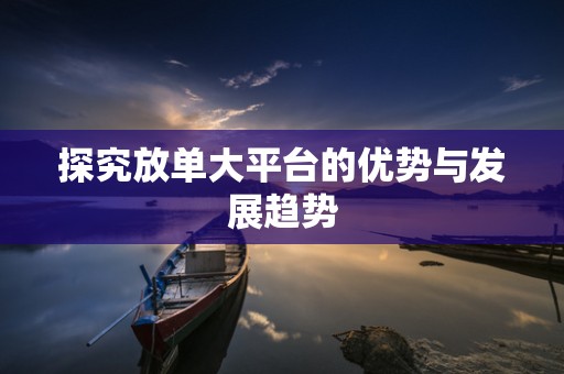 探究放单大平台的优势与发展趋势