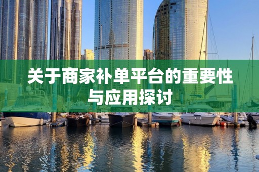 关于商家补单平台的重要性与应用探讨